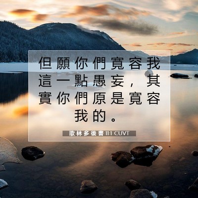 Picture 07 - 歌 林 多 後 書 11:1 CUVT - 但 願 你 們 寬 容 我 這 一 點 愚 妄 - Bible Verse Picture