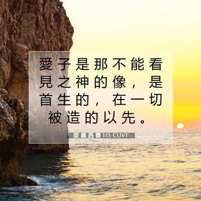 Picture 07 - 歌 羅 西 書 1:15 CUVT - 愛 子 是 那 不 能 看 見 之 神 的 像 - Bible Verse Picture