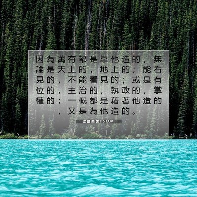 Picture 07 - 歌 羅 西 書 1:16 CUVT - 因 為 萬 有 都 是 靠 他 造 的 ， 無 - Bible Verse Picture
