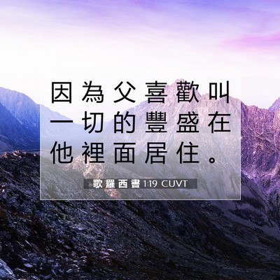 Picture 07 - 歌 羅 西 書 1:19 CUVT - 因 為 父 喜 歡 叫 一 切 的 豐 盛 在 - Bible Verse Picture