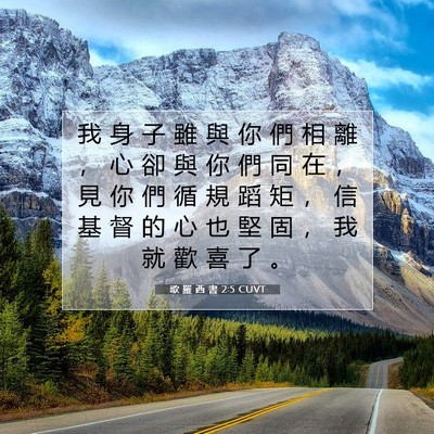 Picture 07 - 歌 羅 西 書 2:5 CUVT - 我 身 子 雖 與 你 們 相 離 ， 心 卻 - Bible Verse Picture