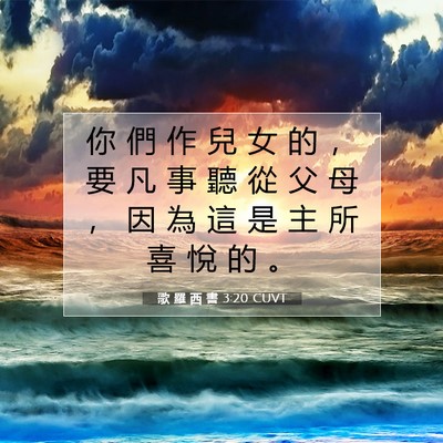 Picture 07 - 歌 羅 西 書 3:20 CUVT - 你 們 作 兒 女 的 ， 要 凡 事 聽 從 - Bible Verse Picture