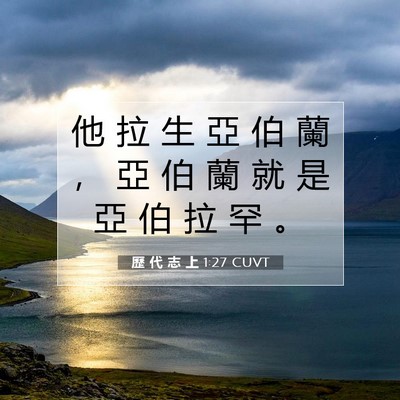 Picture 07 - 歷 代 志 上 1:27 CUVT - 他 拉 生 亞 伯 蘭 ， 亞 伯 蘭 就 是 - Bible Verse Picture