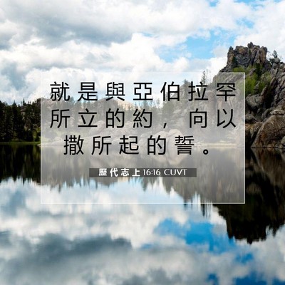 Picture 07 - 歷 代 志 上 16:16 CUVT - 就 是 與 亞 伯 拉 罕 所 立 的 約 ， - Bible Verse Picture