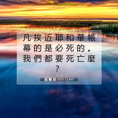 Picture 07 - 民 數 記 17:13 CUVT - 凡 挨 近 耶 和 華 帳 幕 的 是 必 死 - Bible Verse Picture