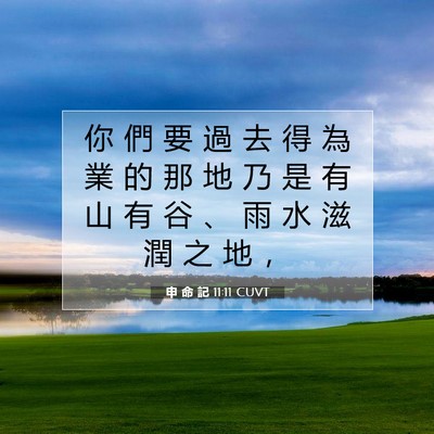 Picture 07 - 申 命 記 11:11 CUVT - 你 們 要 過 去 得 為 業 的 那 地 乃 - Bible Verse Picture