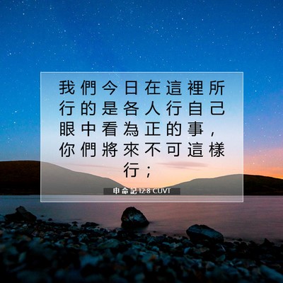 Picture 07 - 申 命 記 12:8 CUVT - 我 們 今 日 在 這 裡 所 行 的 是 各 - Bible Verse Picture