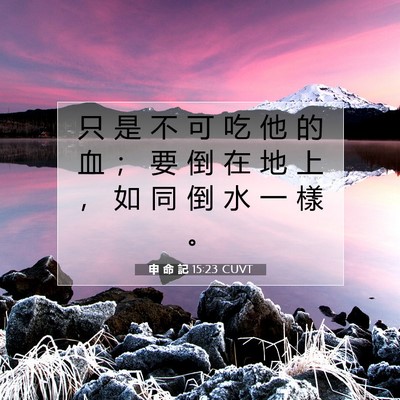 Picture 07 - 申 命 記 15:23 CUVT - 只 是 不 可 吃 他 的 血 ； 要 倒 在 - Bible Verse Picture