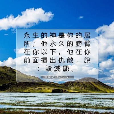 Picture 07 - 申 命 記 33:27 CUVT - 永 生 的 神 是 你 的 居 所 ； 他 永 - Bible Verse Picture