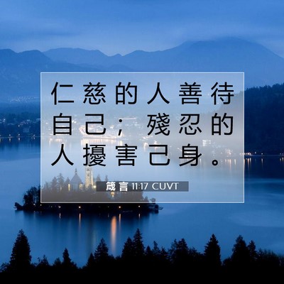 Picture 07 - 箴 言 11:17 CUVT - 仁 慈 的 人 善 待 自 己 ； 殘 忍 的 - Bible Verse Picture