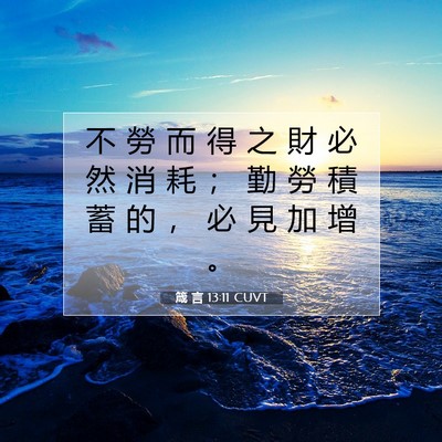 Picture 07 - 箴 言 13:11 CUVT - 不 勞 而 得 之 財 必 然 消 耗 ； 勤 - Bible Verse Picture