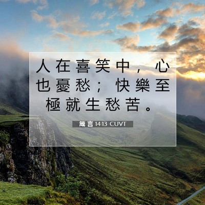 Picture 07 - 箴 言 14:13 CUVT - 人 在 喜 笑 中 ， 心 也 憂 愁 ； 快 - Bible Verse Picture