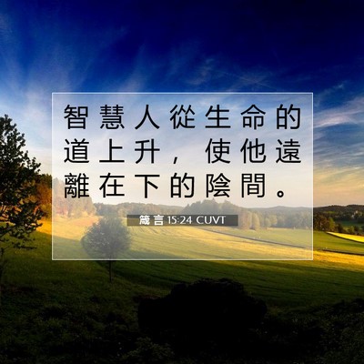 Picture 07 - 箴 言 15:24 CUVT - 智 慧 人 從 生 命 的 道 上 升 ， 使 - Bible Verse Picture