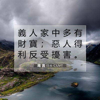 Picture 07 - 箴 言 15:6 CUVT - 義 人 家 中 多 有 財 寶 ； 惡 人 得 - Bible Verse Picture
