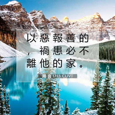 Picture 07 - 箴 言 17:13 CUVT - 以 惡 報 善 的 ， 禍 患 必 不 離 他 - Bible Verse Picture