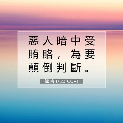 Picture 07 - 箴 言 17:23 CUVT - 惡 人 暗 中 受 賄 賂 ， 為 要 顛 倒 - Bible Verse Picture