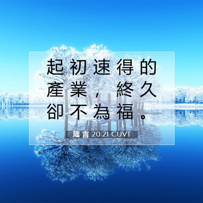 Picture 07 - 箴 言 20:21 CUVT - 起 初 速 得 的 產 業 ， 終 久 卻 不 - Bible Verse Picture