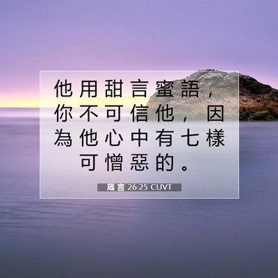 Picture 07 - 箴 言 26:25 CUVT - 他 用 甜 言 蜜 語 ， 你 不 可 信 他 - Bible Verse Picture