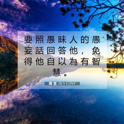 Picture 07 - 箴 言 26:5 CUVT - 要 照 愚 昧 人 的 愚 妄 話 回 答 他 - Bible Verse Picture