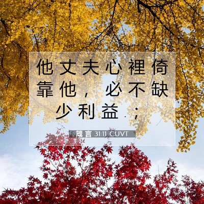 Picture 07 - 箴 言 31:11 CUVT - 他 丈 夫 心 裡 倚 靠 他 ， 必 不 缺 - Bible Verse Picture