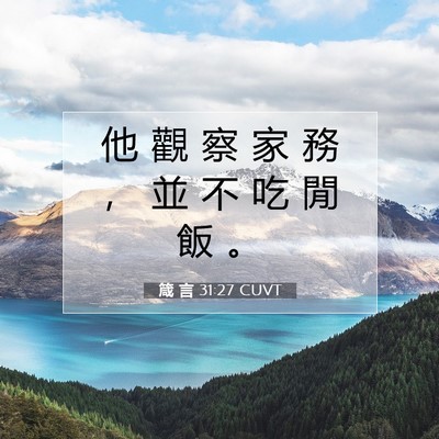 Picture 07 - 箴 言 31:27 CUVT - 他 觀 察 家 務 ， 並 不 吃 閒 飯 - Bible Verse Picture