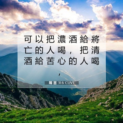 Picture 07 - 箴 言 31:6 CUVT - 可 以 把 濃 酒 給 將 亡 的 人 喝 ， - Bible Verse Picture