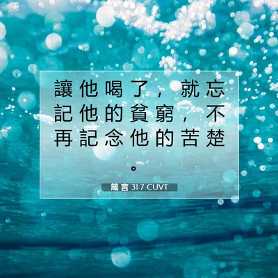 Picture 07 - 箴 言 31:7 CUVT - 讓 他 喝 了 ， 就 忘 記 他 的 貧 窮 - Bible Verse Picture
