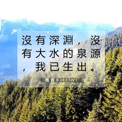 Picture 07 - 箴 言 8:24 CUVT - 沒 有 深 淵 ， 沒 有 大 水 的 泉 源 - Bible Verse Picture