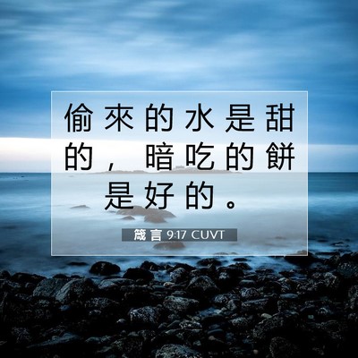 Picture 07 - 箴 言 9:17 CUVT - 偷 來 的 水 是 甜 的 ， 暗 吃 的 餅 - Bible Verse Picture