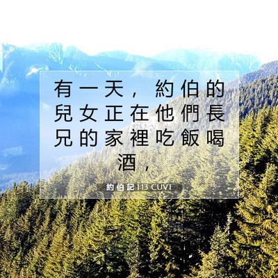 Picture 07 - 約 伯 記 1:13 CUVT - 有 一 天 ， 約 伯 的 兒 女 正 在 他 - Bible Verse Picture