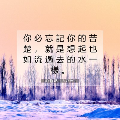 Picture 07 - 約 伯 記 11:16 CUVT - 你 必 忘 記 你 的 苦 楚 ， 就 是 想 - Bible Verse Picture