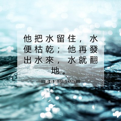 Picture 07 - 約 伯 記 12:15 CUVT - 他 把 水 留 住 ， 水 便 枯 乾 ； 他 - Bible Verse Picture