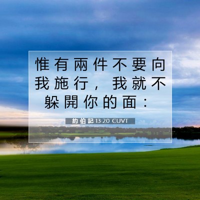 Picture 07 - 約 伯 記 13:20 CUVT - 惟 有 兩 件 不 要 向 我 施 行 ， 我 - Bible Verse Picture