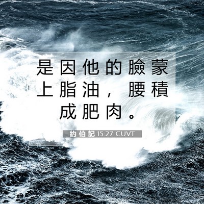 Picture 07 - 約 伯 記 15:27 CUVT - 是 因 他 的 臉 蒙 上 脂 油 ， 腰 積 - Bible Verse Picture