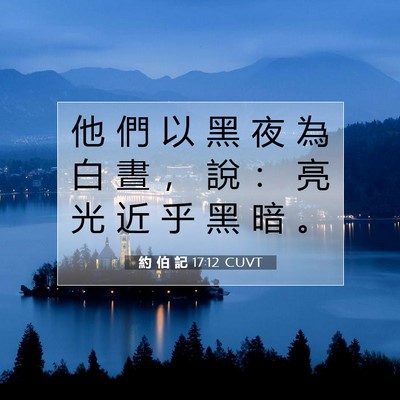 Picture 07 - 約 伯 記 17:12 CUVT - 他 們 以 黑 夜 為 白 晝 ， 說 ： 亮 - Bible Verse Picture