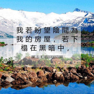 Picture 07 - 約 伯 記 17:13 CUVT - 我 若 盼 望 陰 間 為 我 的 房 屋 ， - Bible Verse Picture