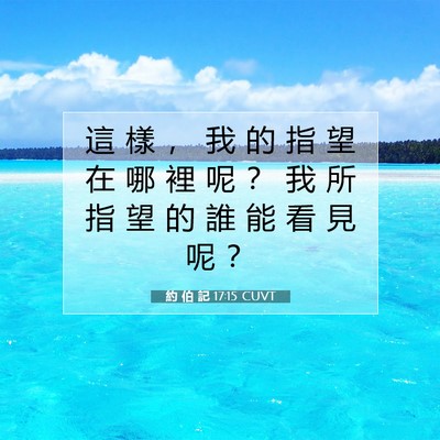 Picture 07 - 約 伯 記 17:15 CUVT - 這 樣 ， 我 的 指 望 在 哪 裡 呢 ？ - Bible Verse Picture