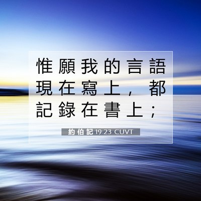Picture 07 - 約 伯 記 19:23 CUVT - 惟 願 我 的 言 語 現 在 寫 上 ， 都 - Bible Verse Picture