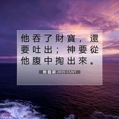 Picture 07 - 約 伯 記 20:15 CUVT - 他 吞 了 財 寶 ， 還 要 吐 出 ； 神 - Bible Verse Picture