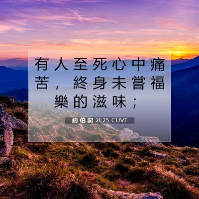 Picture 07 - 約 伯 記 21:25 CUVT - 有 人 至 死 心 中 痛 苦 ， 終 身 未 - Bible Verse Picture