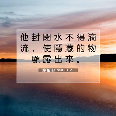 Picture 07 - 約 伯 記 28:11 CUVT - 他 封 閉 水 不 得 滴 流 ， 使 隱 藏 - Bible Verse Picture
