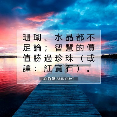 Picture 07 - 約 伯 記 28:18 CUVT - 珊 瑚 、 水 晶 都 不 足 論 ； 智 慧 - Bible Verse Picture