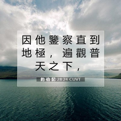 Picture 07 - 約 伯 記 28:24 CUVT - 因 他 鑒 察 直 到 地 極 ， 遍 觀 普 - Bible Verse Picture