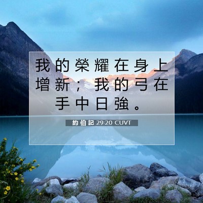 Picture 07 - 約 伯 記 29:20 CUVT - 我 的 榮 耀 在 身 上 增 新 ； 我 的 - Bible Verse Picture