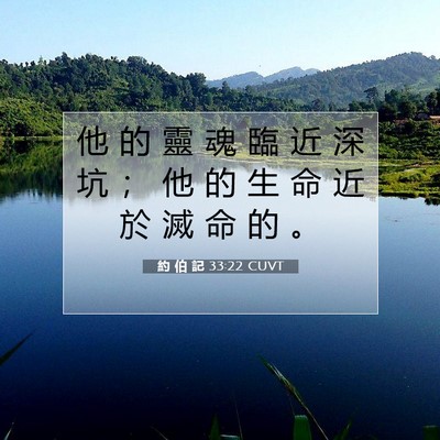 Picture 07 - 約 伯 記 33:22 CUVT - 他 的 靈 魂 臨 近 深 坑 ； 他 的 生 - Bible Verse Picture