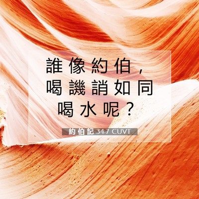 Picture 07 - 約 伯 記 34:7 CUVT - 誰 像 約 伯 ， 喝 譏 誚 如 同 喝 水 - Bible Verse Picture