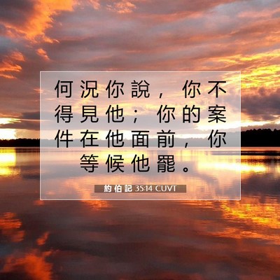 Picture 07 - 約 伯 記 35:14 CUVT - 何 況 你 說 ， 你 不 得 見 他 ； 你 - Bible Verse Picture