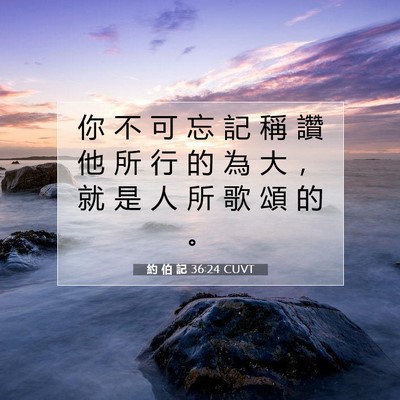 Picture 07 - 約 伯 記 36:24 CUVT - 你 不 可 忘 記 稱 讚 他 所 行 的 為 - Bible Verse Picture