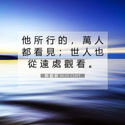 Picture 07 - 約 伯 記 36:25 CUVT - 他 所 行 的 ， 萬 人 都 看 見 ； 世 - Bible Verse Picture