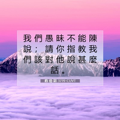 Picture 07 - 約 伯 記 37:19 CUVT - 我 們 愚 昧 不 能 陳 說 ； 請 你 指 - Bible Verse Picture